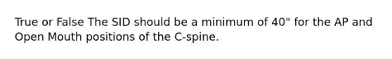 True or False The SID should be a minimum of 40" for the AP and Open Mouth positions of the C-spine.