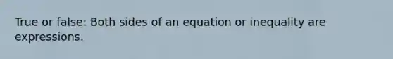 True or false: Both sides of an equation or inequality are expressions.