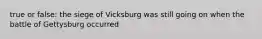 true or false: the siege of Vicksburg was still going on when the battle of Gettysburg occurred