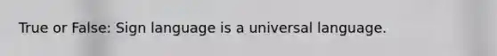 True or False: Sign language is a universal language.
