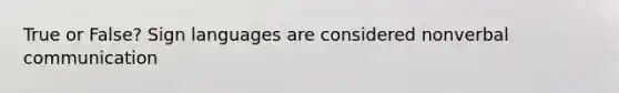 True or False? Sign languages are considered nonverbal communication