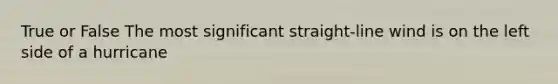 True or False The most significant straight-line wind is on the left side of a hurricane