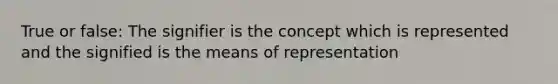 True or false: The signifier is the concept which is represented and the signified is the means of representation