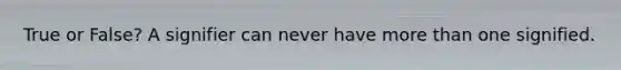 True or False? A signifier can never have more than one signified.