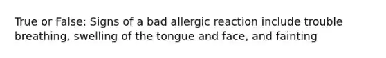 True or False: Signs of a bad allergic reaction include trouble breathing, swelling of the tongue and face, and fainting