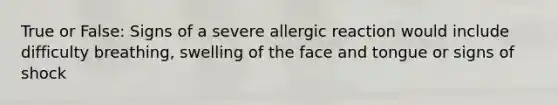 True or False: Signs of a severe allergic reaction would include difficulty breathing, swelling of the face and tongue or signs of shock