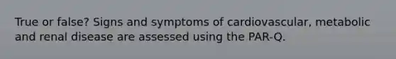 True or false? Signs and symptoms of cardiovascular, metabolic and renal disease are assessed using the PAR-Q.