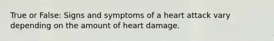 True or False: Signs and symptoms of a heart attack vary depending on the amount of heart damage.