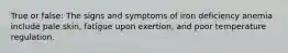 True or false: The signs and symptoms of iron deficiency anemia include pale skin, fatigue upon exertion, and poor temperature regulation.