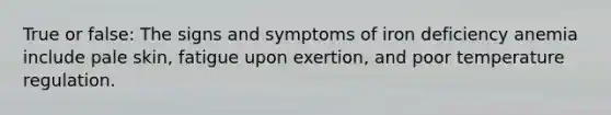 True or false: The signs and symptoms of iron deficiency anemia include pale skin, fatigue upon exertion, and poor temperature regulation.