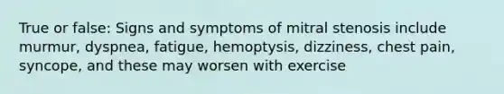 True or false: Signs and symptoms of mitral stenosis include murmur, dyspnea, fatigue, hemoptysis, dizziness, chest pain, syncope, and these may worsen with exercise