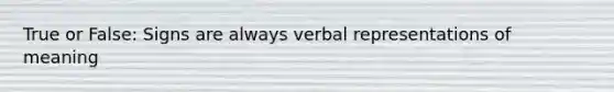 True or False: Signs are always verbal representations of meaning