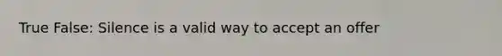 True False: Silence is a valid way to accept an offer