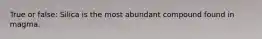 True or false: Silica is the most abundant compound found in magma.