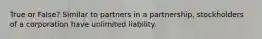 True or False? Similar to partners in a partnership, stockholders of a corporation have unlimited liability.