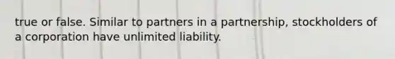 true or false. Similar to partners in a partnership, stockholders of a corporation have unlimited liability.