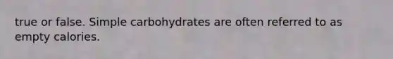 true or false. Simple carbohydrates are often referred to as empty calories.