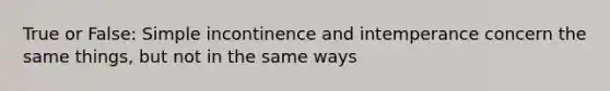 True or False: Simple incontinence and intemperance concern the same things, but not in the same ways