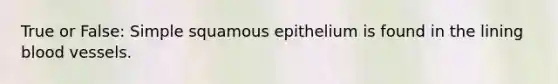 True or False: Simple squamous epithelium is found in the lining blood vessels.