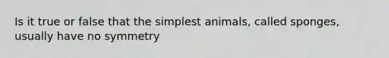 Is it true or false that the simplest animals, called sponges, usually have no symmetry