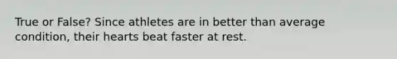 True or False? Since athletes are in better than average condition, their hearts beat faster at rest.