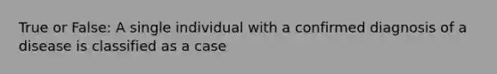 True or False: A single individual with a confirmed diagnosis of a disease is classified as a case