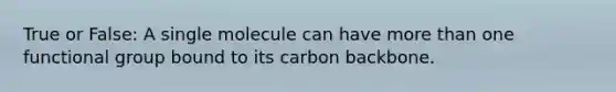 True or False: A single molecule can have more than one functional group bound to its carbon backbone.