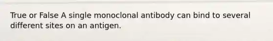 True or False A single monoclonal antibody can bind to several different sites on an antigen.