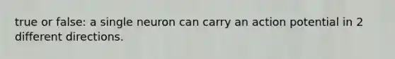 true or false: a single neuron can carry an action potential in 2 different directions.