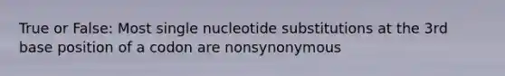 True or False: Most single nucleotide substitutions at the 3rd base position of a codon are nonsynonymous