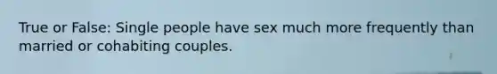 True or False: Single people have sex much more frequently than married or cohabiting couples.