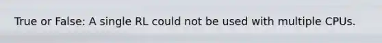 True or False: A single RL could not be used with multiple CPUs.