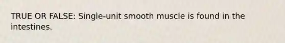 TRUE OR FALSE: Single-unit smooth muscle is found in the intestines.