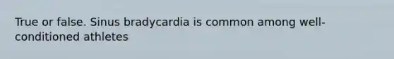 True or false. Sinus bradycardia is common among well-conditioned athletes