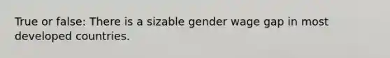 True or false: There is a sizable gender wage gap in most developed countries.