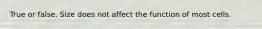 True or false. Size does not affect the function of most cells.