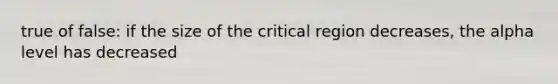 true of false: if the size of the critical region decreases, the alpha level has decreased