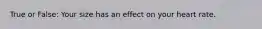 True or False: Your size has an effect on your heart rate.