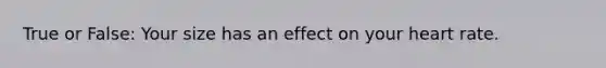 True or False: Your size has an effect on your heart rate.