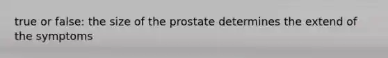 true or false: the size of the prostate determines the extend of the symptoms