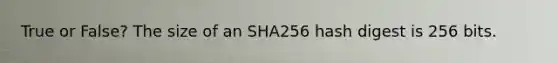 True or False? The size of an SHA256 hash digest is 256 bits.