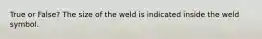 True or False? The size of the weld is indicated inside the weld symbol.