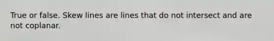 True or false. Skew lines are lines that do not intersect and are not coplanar.