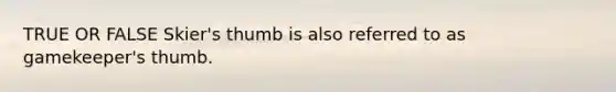 TRUE OR FALSE Skier's thumb is also referred to as gamekeeper's thumb.