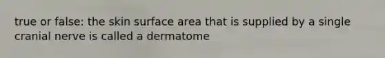 true or false: the skin surface area that is supplied by a single cranial nerve is called a dermatome