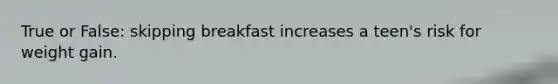 True or False: skipping breakfast increases a teen's risk for weight gain.