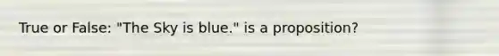 True or False: "The Sky is blue." is a proposition?
