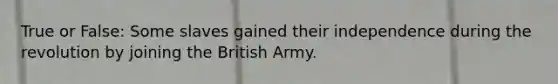 True or False: Some slaves gained their independence during the revolution by joining the British Army.