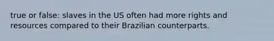 true or false: slaves in the US often had more rights and resources compared to their Brazilian counterparts.