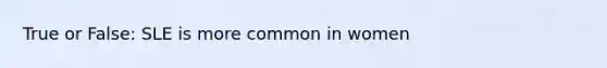 True or False: SLE is more common in women
